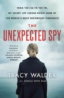 Image for The unexpected spy: from the CIA to the FBI, my secret life taking down some of the world&#39;s most notorious terrorists