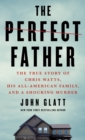 Image for Perfect Father: The True Story of Chris Watts, His All-American Family, and a Shocking Murder