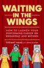 Image for Waiting in the Wings: How to Launch Your Performing Career On Broadway and Beyond