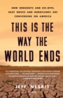 Image for This is the way the world ends  : how droughts and die-offs, heat waves and hurricanes are converging on America