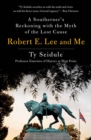 Image for Robert E. Lee and me  : a Southerner&#39;s reckoning with the myth of the lost cause