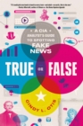 Image for True or False: A CIA Analyst&#39;s Guide to Spotting Fake News