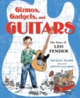 Image for Gizmos, gadgets, and guitars  : the story of Leo Fender