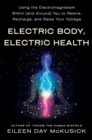 Image for Electric body, electric health  : using the electromagnetism within (and around) you to rewire, recharge, and raise your voltage