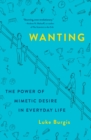 Image for Wanting : The Power of Mimetic Desire in Everyday Life