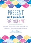 Image for Present, Not Perfect for You and Me : A Journal for Getting Closer, Connecting with Each Other, and Loving Your Relationship