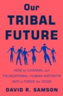 Image for Our Tribal Future: How to Channel Our Foundational Human Instincts Into a Force for Good