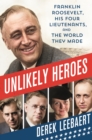 Image for Unlikely Heroes : Franklin Roosevelt, His Four Lieutenants, and the World They Made