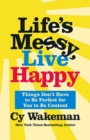 Image for Life&#39;s messy, live happy  : things don&#39;t have to be perfect for you to be content