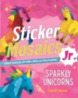 Image for Sticker Mosaics Jr.: Sparkly Unicorns : Create Magical Pictures with Glitter Stickers!