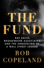 Image for The Fund : Ray Dalio, Bridgewater Associates, and the Unraveling of a Wall Street Legend