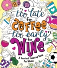 Image for Too Late for Coffee, Too Early for Wine : A Survival Coloring Book for Moms