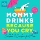 Image for Mommy Drinks Because You Cry : Cocktails and Coasters for Moms