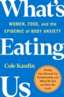 Image for What&#39;s eating us: women, food, and the epidemic of body anxiety