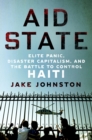 Image for Aid state  : elite panic, disaster capitalism, and the battle to control Haiti