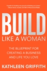 Image for Build Like A Woman : The Blueprint for Creating a Business and Life You Love