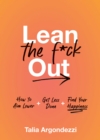 Image for Lean the f*ck out  : how to aim lower, get less done, and find your happiness
