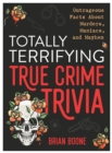 Image for Totally terrifying true crime trivia  : outrageous facts about murders, maniacs, and mayhem