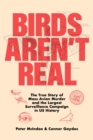 Image for Birds Aren&#39;t Real : The True Story of Mass Avian Murder and the Largest Surveillance Campaign in US History