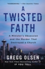 Image for A Twisted Faith : A Minister&#39;s Obsession and the Murder That Destroyed a Church