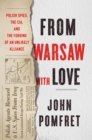 Image for From Warsaw with love  : Polish spies, the CIA, and the forging of an unlikely alliance