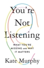 Image for You&#39;re not listening  : what you&#39;re missing and why it matters