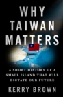 Image for Why Taiwan Matters: A Short History of a Small Island That Will Dictate Our Future