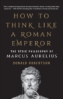 Image for How to think like a Roman emperor  : the stoic philosophy of Marcus Aurelius