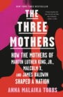 Image for Three Mothers: How the Mothers of Martin Luther King, Jr., Malcolm X, and James Baldwin Shaped a Nation