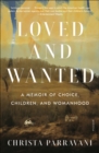 Image for Loved and Wanted: A Memoir of Choice, Children, and Womanhood