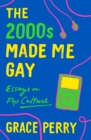 Image for The 2000s made me gay  : essays on pop culture