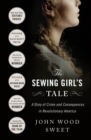 Image for The sewing girl&#39;s tale: a story of crime and consequences in revolutionary America