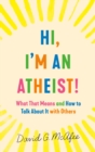 Image for Hi, I&#39;m an Atheist! : What That Means and How to Talk About It with Others