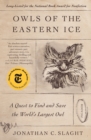 Image for Owls of the Eastern Ice : A Quest to Find and Save the World&#39;s Largest Owl