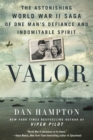 Image for Valor  : the astonishing World War II saga of one man&#39;s defiance and indomitable spirit
