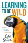 Image for Learning to be wild  : how animals achieve peace, create beauty, and raise families