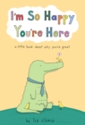 Image for I&#39;m So Happy You&#39;re Here : A Little Book About Why You&#39;re Great