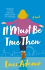 Image for It Must Be True Then : A Novel