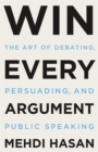 Image for Win Every Argument : The Art of Debating, Persuading, and Public Speaking