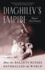 Image for Diaghilev&#39;s Empire : How the Ballets Russes Enthralled the World