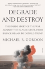 Image for Degrade and Destroy : The Inside Story of the War Against the Islamic State, from Barack Obama to Donald Trump