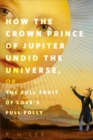 Image for How the Crown Prince of Jupiter Undid the Universe, or, The Full Fruit of Love&#39;s Full Folly: A Tor.Com Original