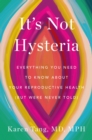 Image for It&#39;s Not Hysteria : Everything You Need to Know About Your Reproductive Health (but Were Never Told)