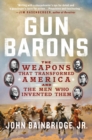 Image for Gun Barons : The Weapons That Transformed America and the Men Who Invented Them