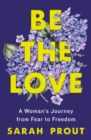 Image for Be the Love : A Woman&#39;s Journey from Fear to Freedom