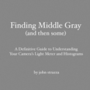 Image for Finding Middle Gray (And Then Some): A Definitive Guide to Understanding Your Camera&#39;s Light Meter and Histograms