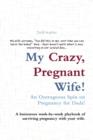 Image for My Crazy, Pregnant Wife!: An Outrageous Spin on Pregnancy for Dads! A Humorous Week-by-Week Playbook of Surviving Pregnancy with Your Wife.