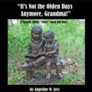 Image for &amp;quote;It&#39;s Not the Olden Days Anymore, Grandma!&amp;quote;: A Memoir about &amp;quote;Those&amp;quote; Good Old Days.