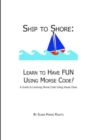 Image for Ship to Shore : Learn to Have FUN Using Morse Code!