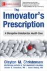 Image for The Innovator&#39;s Prescription: A Disruptive Solution for Health Care